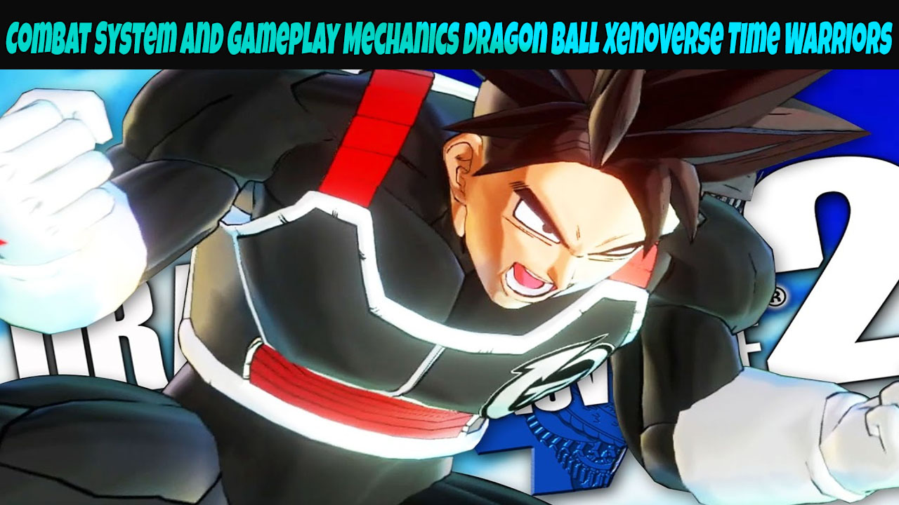 Combat System and Gameplay Mechanics Dragon Ball Xenoverse Time Warriors