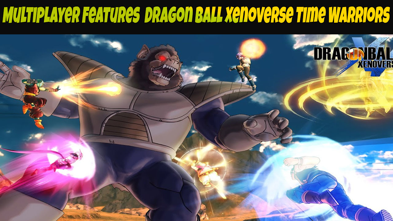 Multiplayer Features Dragon Ball Xenoverse Time Warriors