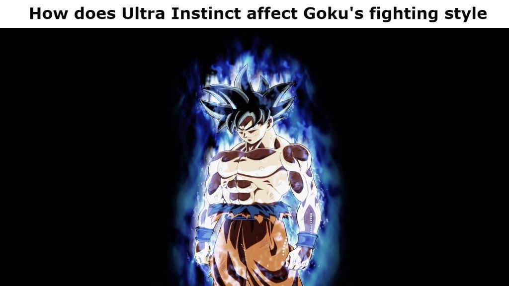 How does Ultra Instinct affect Goku's fighting style?